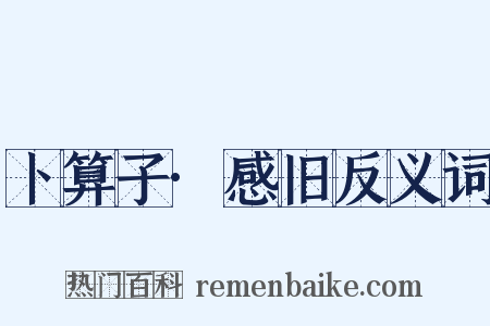 卜算子·感旧反义词是什么意思的图片